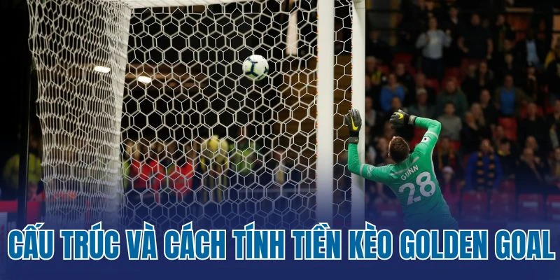 Cấu trúc và cách tính tiền kèo Golden Goal
