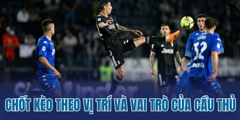 Chốt kèo theo vị trí và vai trò của cầu thủ