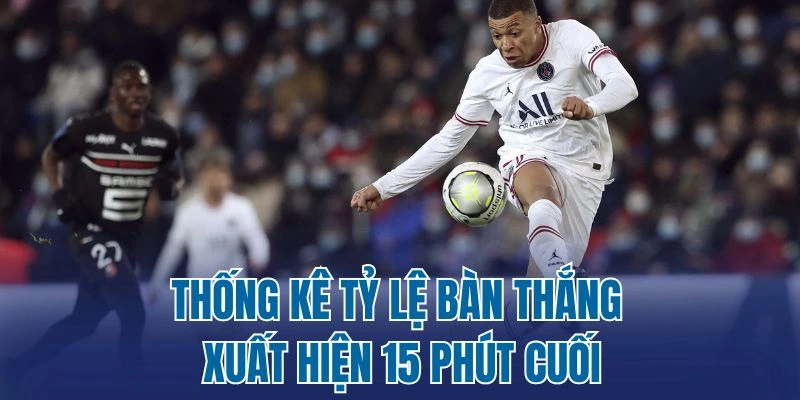 Thống kê tỷ lệ bàn thắng xuất hiện 15 phút cuối