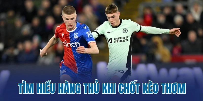 Tìm hiểu hàng thủ khi chốt kèo thơm